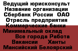 Ведущий юрисконсульт › Название организации ­ Сбербанк России, ОАО › Отрасль предприятия ­ Коммерческие банки › Минимальный оклад ­ 36 000 - Все города Работа » Вакансии   . Ханты-Мансийский,Белоярский г.